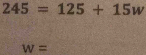 245=125+15w
W=