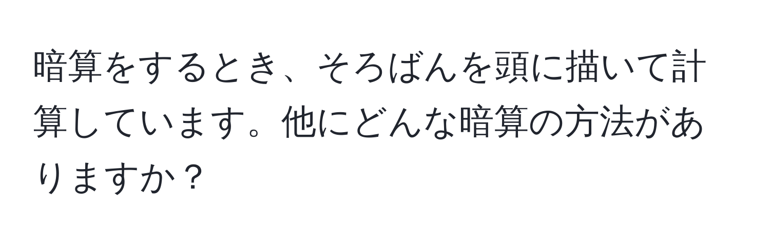 暗算をするとき、そろばんを頭に描いて計算しています。他にどんな暗算の方法がありますか？