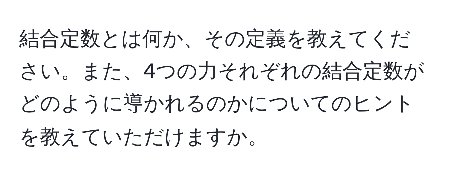 結合定数とは何か、その定義を教えてください。また、4つの力それぞれの結合定数がどのように導かれるのかについてのヒントを教えていただけますか。