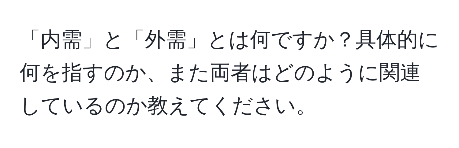 「内需」と「外需」とは何ですか？具体的に何を指すのか、また両者はどのように関連しているのか教えてください。