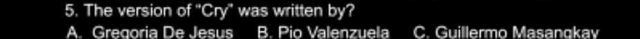 The version of 'Cry' was written by?
A. Gregoria De Jesus B. Pio Valenzuela C. Guillermo Masanqkav