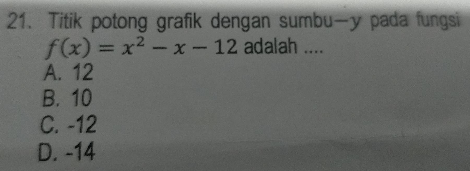 Titik potong grafik dengan sumbu- y pada fungsi
f(x)=x^2-x-12 adalah ....
A. 12
B. 10
C. -12
D. -14