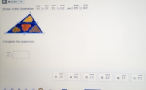 Lirter 
Shown in the Mustration. overline w≌ overline n, overline n≌ overline tz , and overline IX≌ overline KZ
Complet the statemers 
frac 1
=overline A =overline KL # overline LZ # overline XZ overline YL H overline YZ