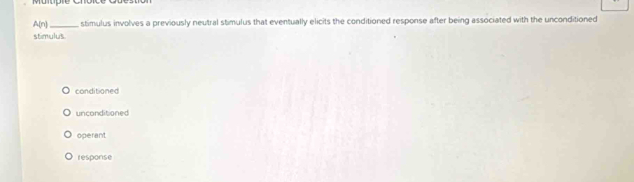 Maitipie Croice Guestiol
A(n) _ stimulus involves a previously neutral stimulus that eventually elicits the conditioned response after being associated with the unconditioned
stimulus.
conditioned
unconditioned
operant
response