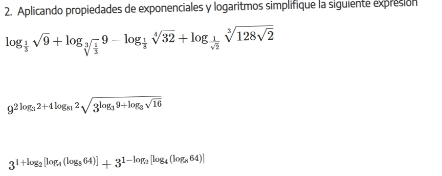 Aplicando propiedades de exponenciales y logaritmos simplifique la siguiente expresion
log _ 1/3 sqrt(9)+log _sqrt[3](frac 1)39-log _ 1/8 sqrt[4](32)+log _ 1/sqrt(2) sqrt[3](128sqrt 2)
9^(2log _3)2+4log _812sqrt(3^(log _3)9+log _3)sqrt(16)
3^(1+log _2)[log _4(log _864)]+3^(1-log _2)[log _4(log _864)]