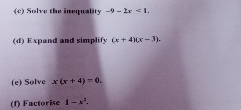 Solve the inequality -9-2x<1</tex>. 
(d) Expand and simplify (x+4)(x-3). 
(e) Solve x(x+4)=0. 
(f) Factorise 1-x^2.