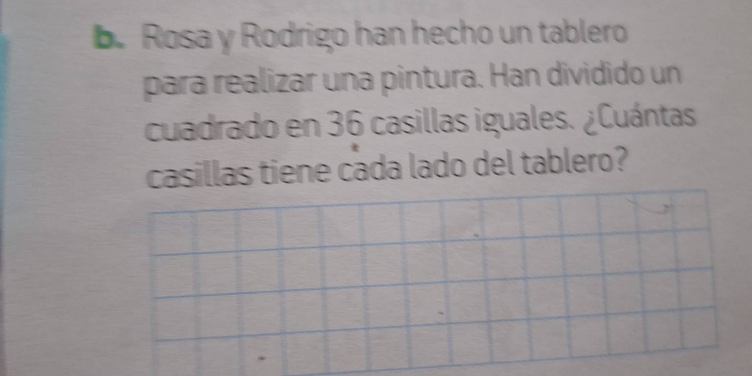 Rosa y Rodrigo han hecho un tablero 
para realizar una pintura. Han dividido un 
cuadrado en 36 casillas iguales. ¿Cuántas 
casillas tiene cada lado del tablero?