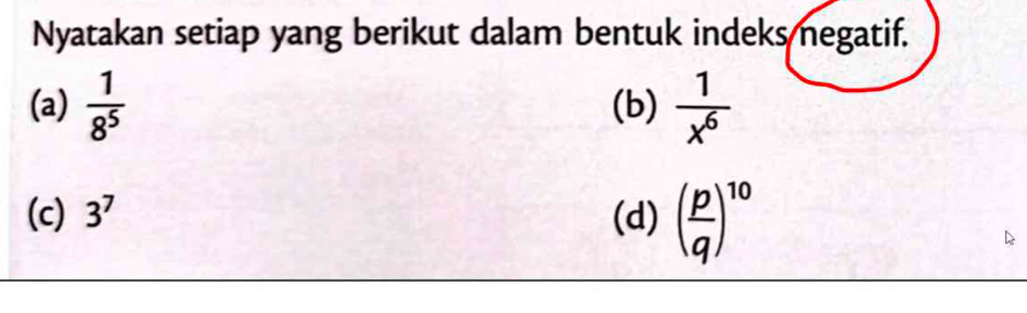 Nyatakan setiap yang berikut dalam bentuk indeks negatif. 
(a)  1/8^5  (b)  1/x^6 
(c) 3^7 (d) ( p/q )^10