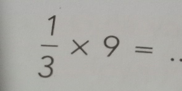  1/3 * 9= _