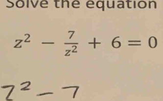 Solve the equation
z^2- 7/z^2 +6=0