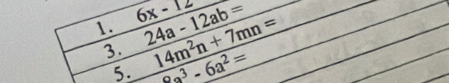 6x-12
1. 24a-12ab=
3. 14m^2n+7mn=
5. 8a^3-6a^2=