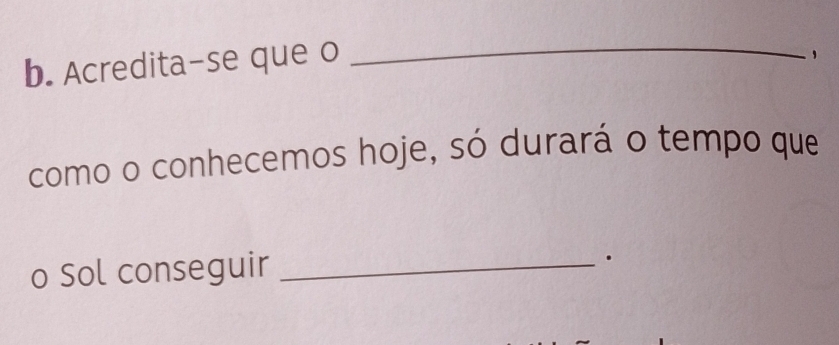 Acredita-se que o_ 
como o conhecemos hoje, só durará o tempo que 
o Sol conseguir_ 
.