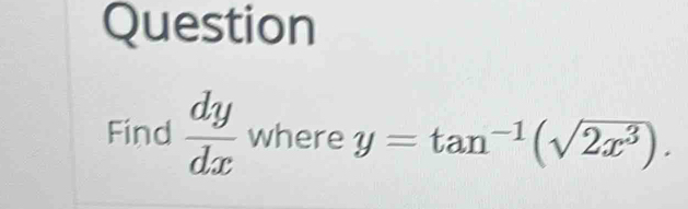 Question
Find  dy/dx  where y=tan^(-1)(sqrt(2x^3)).