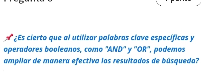 ¿Es cierto que al utilizar palabras clave específicas y 
operadores booleanos, como "AND" y "OR", podemos 
ampliar de manera efectiva los resultados de búsqueda?