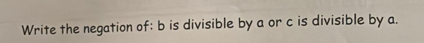 Write the negation of: b is divisible by a or c is divisible by a.