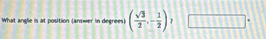 What angle is at position (answer in degrees) ( sqrt(3)/2 ,- 1/2 ) ？ □°