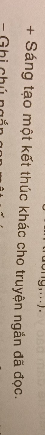 + Sáng tạo một kết thúc khác cho truyện ngắn đã đọc. 
- Ghi chú