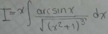 I=x∈t frac arcsin xsqrt((x^2+1)^3)dx