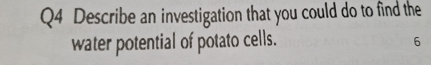 Describe an investigation that you could do to find the 
water potential of potato cells. 6