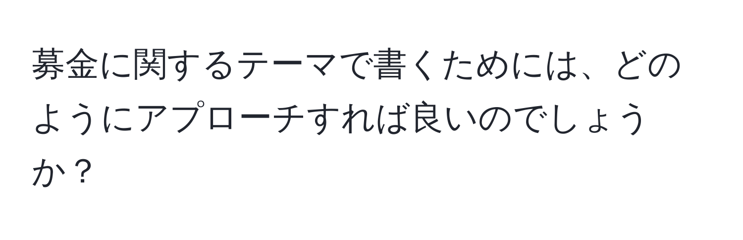 募金に関するテーマで書くためには、どのようにアプローチすれば良いのでしょうか？