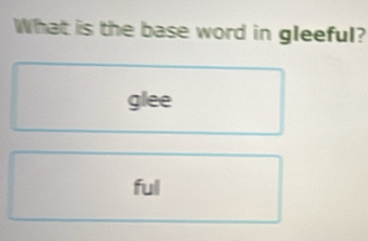 What is the base word in gleeful?
glee
full