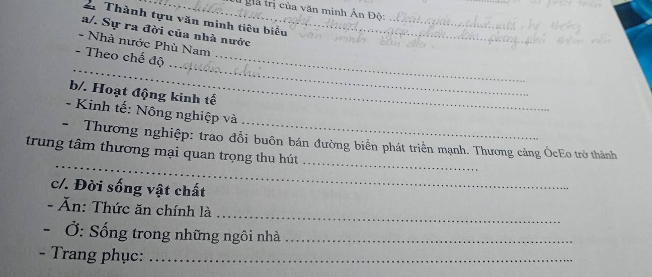 ia trị của văn minh Ấn Độ: 
_ 
2. Thành tựu văn minh tiêu biểu_ 
a/. Sự ra đời của nhà nước_ 
- Nhà nước Phù Nam 
_ 
_ 
- Theo chế độ_ 
b/. Hoạt động kinh tế 
- Kinh tế: Nông nghiệp và 
_ 
_ 
- Thương nghiệp: trao đổi buôn bán đường biển phát triển mạnh. Thương cảng ÓcEo trở thành 
trung tâm thương mại quan trọng thu hút 
c/. Đời sống vật chất 
_ 
- Ăn: Thức ăn chính là 
- Ở: Sống trong những ngôi nhà_ 
- Trang phục:_