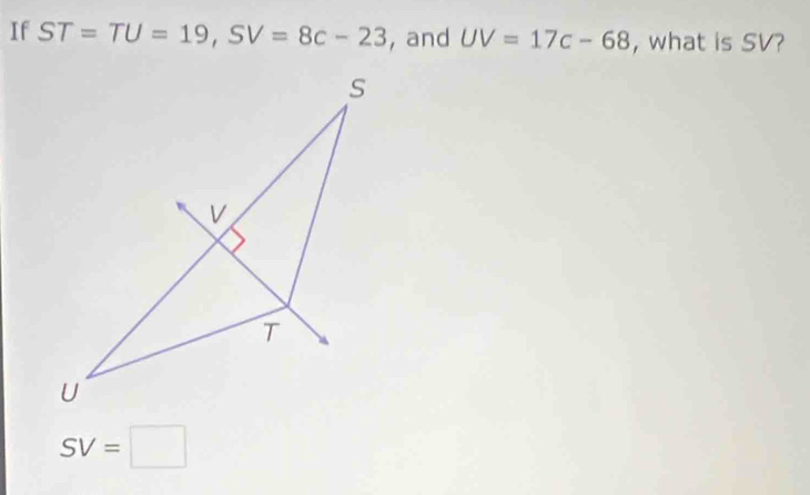 If ST=TU=19, SV=8c-23 , and UV=17c-68 , what is SV?
SV=□