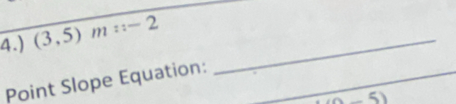 4.) (3,5)m:-2
_ 
_ 
Point Slope Equation: