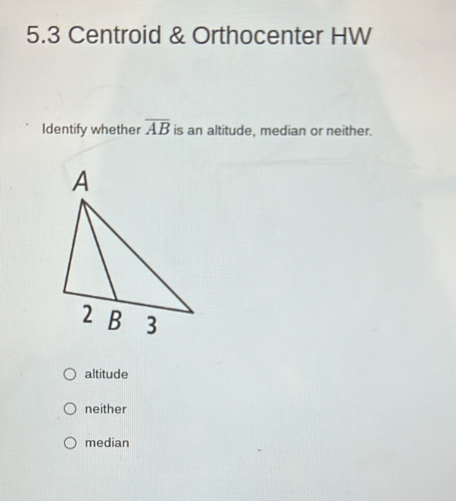 5.3 Centroid & Orthocenter HW
Identify whether overline AB is an altitude, median or neither.
altitude
neither
median