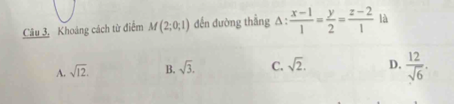 Khoảng cách từ điểm M(2;0;1) ến đường thẳng A :  (x-1)/1 = y/2 = (z-2)/1  là
C.
A. sqrt(12). B. sqrt(3). sqrt(2).
D.  12/sqrt(6) .