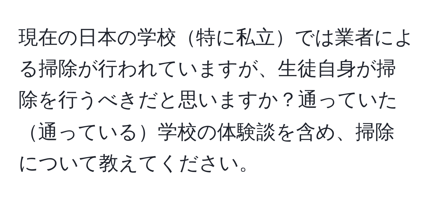 現在の日本の学校特に私立では業者による掃除が行われていますが、生徒自身が掃除を行うべきだと思いますか？通っていた通っている学校の体験談を含め、掃除について教えてください。