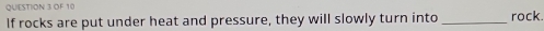 OF 10 _rock. 
If rocks are put under heat and pressure, they will slowly turn into