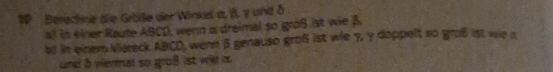 Beriechne die Größe der Winkel a, β. γ und δ
al in einer Raute ABCD, wenn α dreimal so groß ist wie β. 
a in einero Viereck ABCD, wenn B genauso groß ist wie 7, γ doppelt so groß ist wie a
und a ylermal so groß ist wie a.