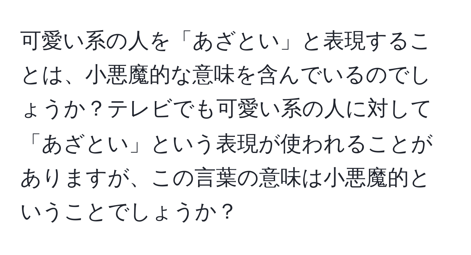 可愛い系の人を「あざとい」と表現することは、小悪魔的な意味を含んでいるのでしょうか？テレビでも可愛い系の人に対して「あざとい」という表現が使われることがありますが、この言葉の意味は小悪魔的ということでしょうか？