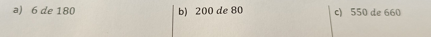 a) 6 de 180 b) 200 de 80 c) 550 de 660