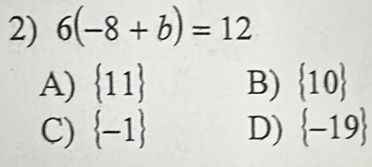 6(-8+b)=12
A)  11 B)  10
C)  -1 D)  -19