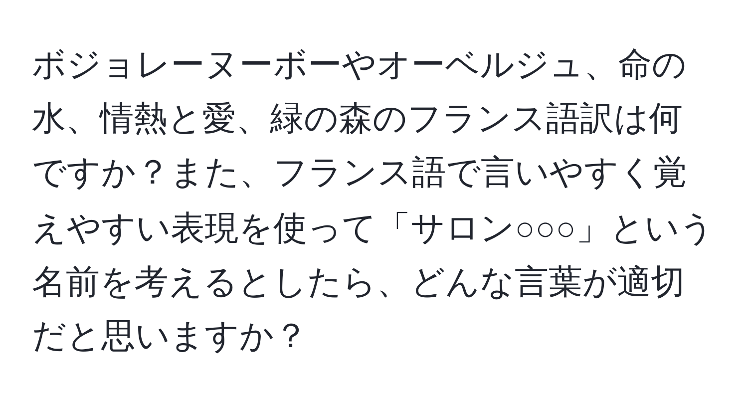 ボジョレーヌーボーやオーベルジュ、命の水、情熱と愛、緑の森のフランス語訳は何ですか？また、フランス語で言いやすく覚えやすい表現を使って「サロン○○○」という名前を考えるとしたら、どんな言葉が適切だと思いますか？