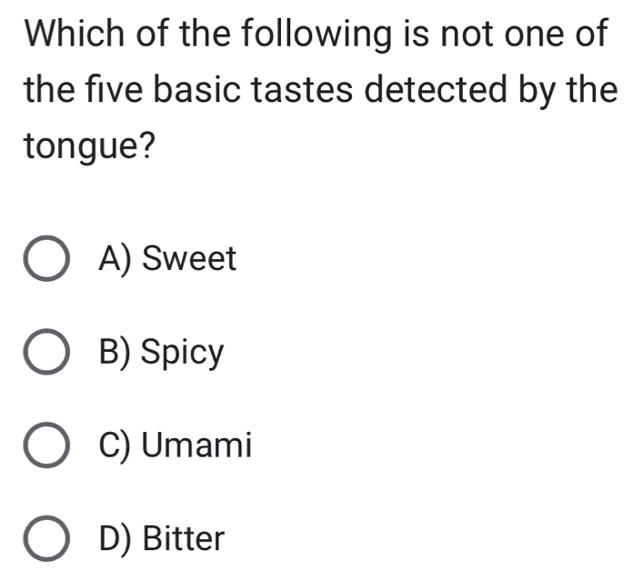 Which of the following is not one of
the five basic tastes detected by the
tongue?
A) Sweet
B) Spicy
C) Umami
D) Bitter