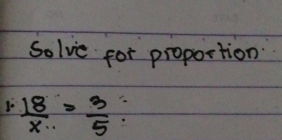 Solve for proportion
 18/x = 3/5 