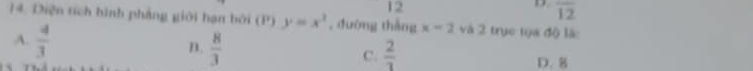 overline 12
14. Diện tích hình phảng giới hạn bởi (P) y=x^2 , đường tháng x=2 và 2 trục tựa độ là
A.  4/3 
B.  8/3   2/3 
C.
D. 8