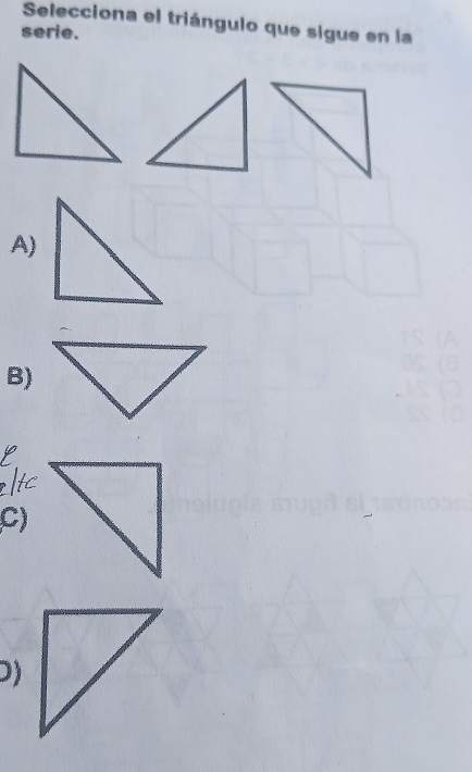Selecciona el triángulo que sigue en la 
serie. 
A) 
B) 
C) 
D)