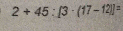 2+45:[3· (17-12)]=