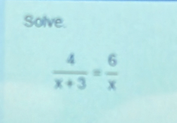 Solve.
 4/x+3 = 6/x 