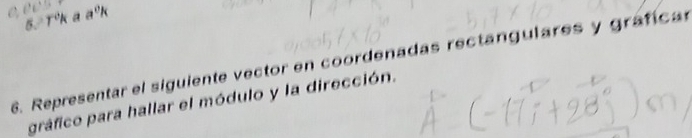 5°kaa°k
6. Representar el siguiente vector en coordenadas rectangulares y grafican 
gráfico para hallar el módulo y la dirección.