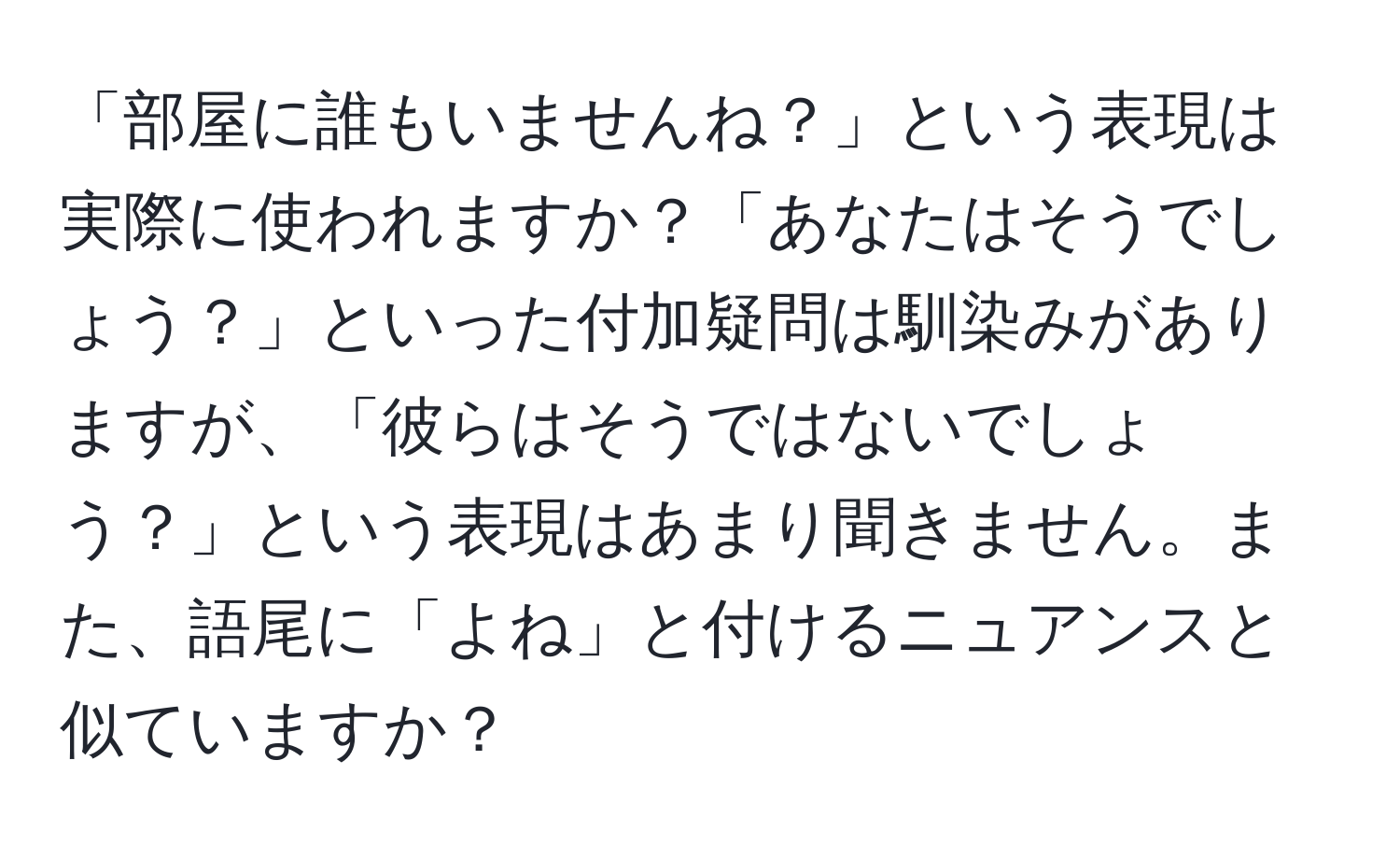 「部屋に誰もいませんね？」という表現は実際に使われますか？「あなたはそうでしょう？」といった付加疑問は馴染みがありますが、「彼らはそうではないでしょう？」という表現はあまり聞きません。また、語尾に「よね」と付けるニュアンスと似ていますか？