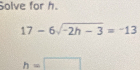 Solve for h.
17-6sqrt(-2h-3)=-13
h=□