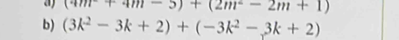 a (4m^-+4m-5)+(2m^2-2m+1)
b) (3k^2-3k+2)+(-3k^2-3k+2)