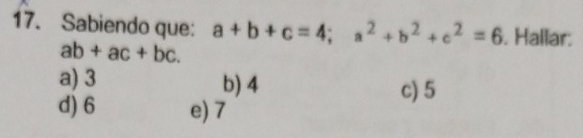 Sabiendo que: a+b+c=4; a^2+b^2+c^2=6. Hallar:
ab+ac+bc.
a) 3 b) 4 c) 5
d) 6 e) 7