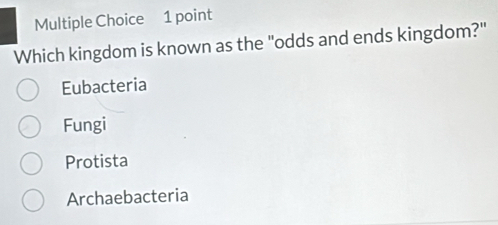 Which kingdom is known as the "odds and ends kingdom?"
Eubacteria
Fungi
Protista
Archaebacteria