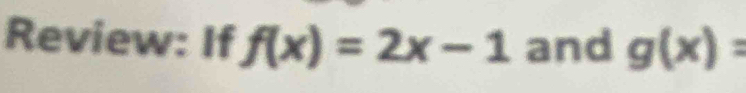 Review: If f(x)=2x-1 and g(x)=